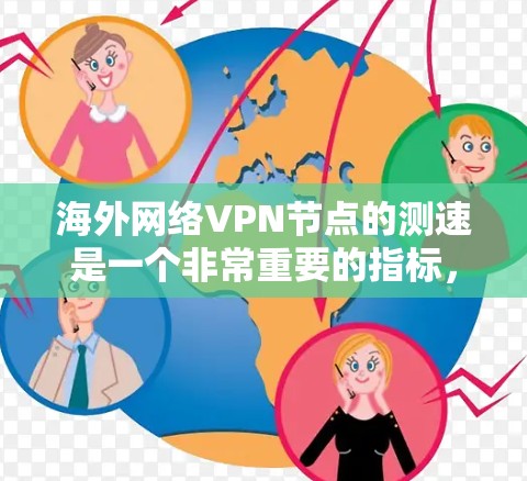 海外网络VPN节点的测速是一个非常重要的指标，因为它直接关系到用户的数据传输能力和网络性能。以下是一些经典的海外VPN节点及其测速情况