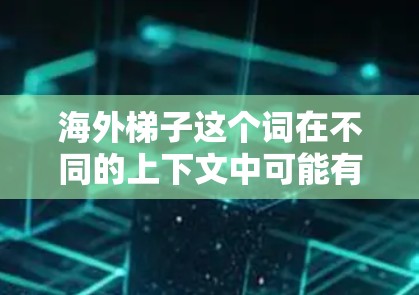 海外梯子这个词在不同的上下文中可能有不同的含义，具体取决于上下文的解释。以下是一些可能的解释和建议