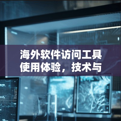 海外软件访问工具使用体验，技术与实践的碰撞