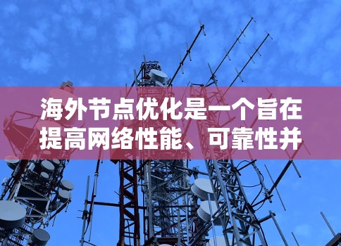 海外节点优化是一个旨在提高网络性能、可靠性并减少能源消耗的关键技术，特别是在全球化的背景下。以下是对海外节点优化的详细分析和总结