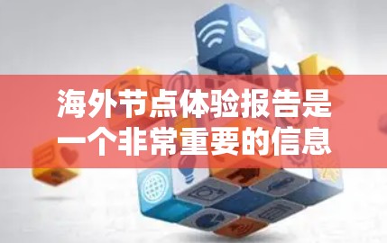 海外节点体验报告是一个非常重要的信息源，可以帮助您了解海外节点的市场动态、技术环境、运营管理以及潜在的机会。以下是一个包含关键信息的海外节点体验报告框架