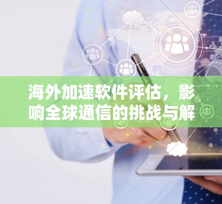 海外加速软件评估，影响全球通信的挑战与解决方案