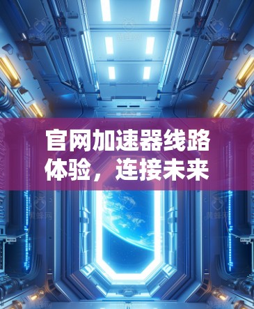 官网加速器线路体验，连接未来，开启双倍速度