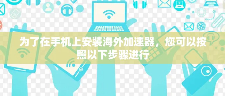 为了在手机上安装海外加速器，您可以按照以下步骤进行