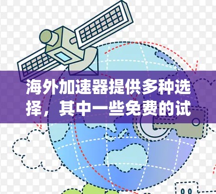海外加速器提供多种选择，其中一些免费的试用版本包括H8、Nagios和FastDnD。这些工具通常允许用户进行基本的网络流量管理，如监控流量、记录错误和管理网络设备。以下是一些具体的步骤和建议