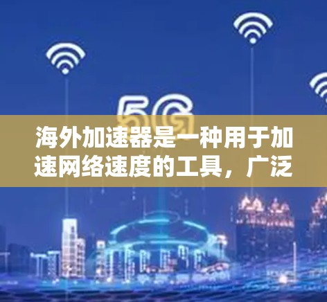 海外加速器是一种用于加速网络速度的工具，广泛应用于全球网络环境。以下是一些关于海外加速器的测试和使用建议