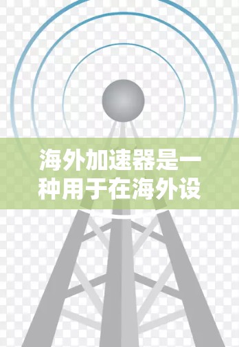 海外加速器是一种用于在海外设备上加速数据流量的技术，广泛应用于移动设备、网络设备和网络服务。以下是使用海外加速器的详细连接方法
