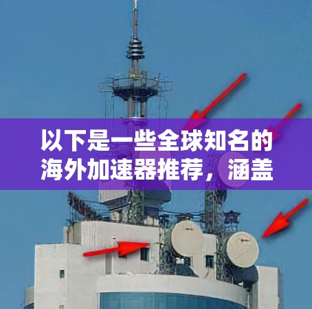以下是一些全球知名的海外加速器推荐，涵盖了广泛的需求