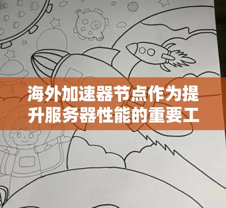 海外加速器节点作为提升服务器性能的重要工具，尤其适合在需要扩展服务器资源和增加可用性的场景中使用。以下是一些推荐和步骤说明，帮助您有效利用海外加速器节点