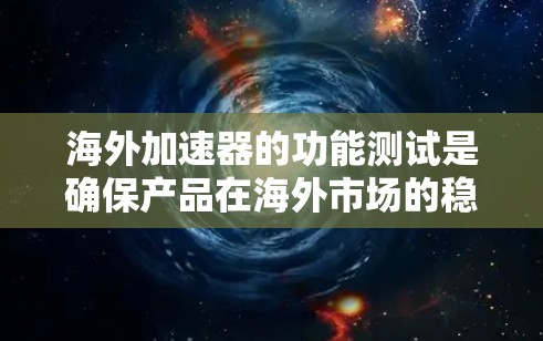 海外加速器的功能测试是确保产品在海外市场的稳定性和流畅性的关键步骤。以下是一个详细的步骤指南，帮助您进行海外加速器的功能测试