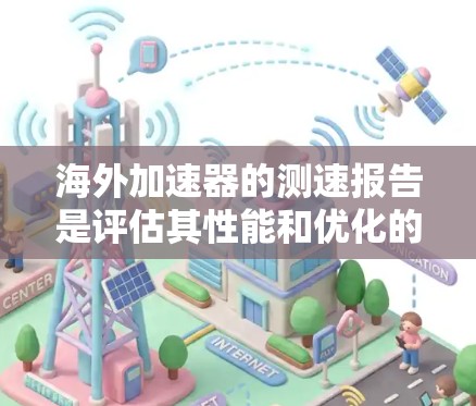 海外加速器的测速报告是评估其性能和优化的关键环节，以下是关于该主题的详细解答