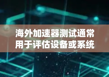 海外加速器测试通常用于评估设备或系统在海外的性能、稳定性以及兼容性。以下是一些常见的海外加速器测试方法