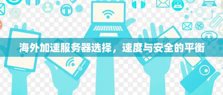 海外加速服务器选择，速度与安全的平衡