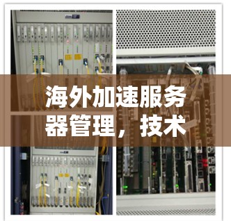 海外加速服务器管理，技术挑战与解决方案