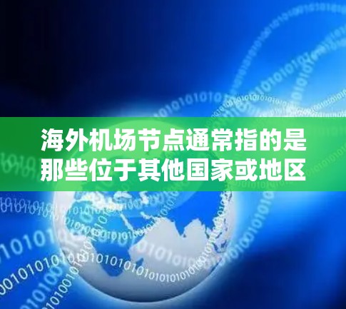 海外机场节点通常指的是那些位于其他国家或地区的机场，或者在海外旅游时的机场。以下是一些关于海外机场节点的详细信息