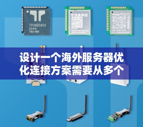 设计一个海外服务器优化连接方案需要从多个方面入手，以确保连接高效、可靠和安全。以下是一步步的解决方案