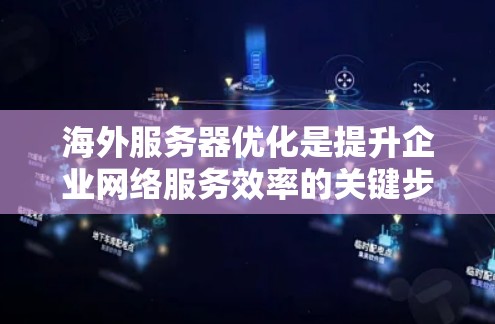 海外服务器优化是提升企业网络服务效率的关键步骤，以下是一步步的优化方法