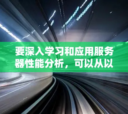 要深入学习和应用服务器性能分析，可以从以下几个方面入手