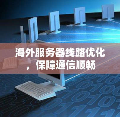 海外服务器线路优化，保障通信顺畅