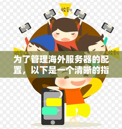 为了管理海外服务器的配置，以下是一个清晰的指南