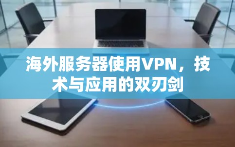 海外服务器使用VPN，技术与应用的双刃剑