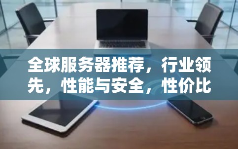 全球服务器推荐，行业领先，性能与安全，性价比与易用性