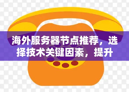 海外服务器节点推荐，选择技术关键因素，提升开发效率