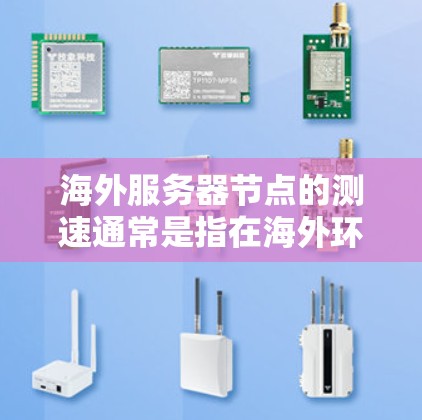 海外服务器节点的测速通常是指在海外环境下的服务器运行性能的测试。以下是一些可能涉及的步骤和工具，帮助您测量海外服务器节点的性能