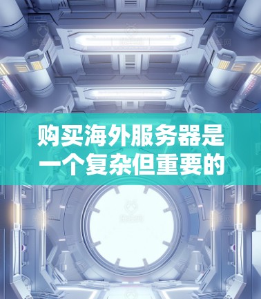 购买海外服务器是一个复杂但重要的步骤，涉及多个环节和选择。以下是一步步的指南，帮助您理解如何购买海外服务器