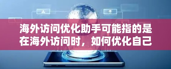 海外访问优化助手可能指的是在海外访问时，如何优化自己的行程安排、节省开支、提升效率等。以下是一些通用的优化方法和建议