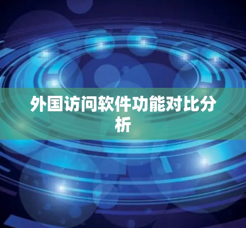 外国访问软件功能对比分析