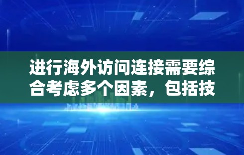 进行海外访问连接需要综合考虑多个因素，包括技术、安全、文化和部门需求。以下是逐步的教程指南