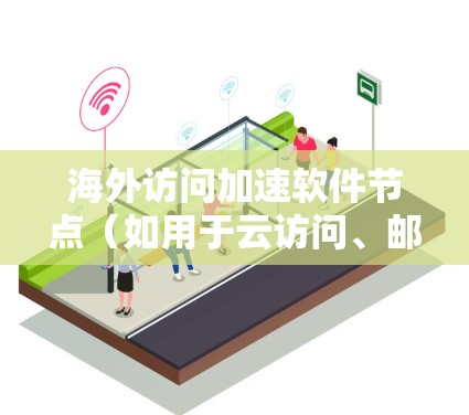 海外访问加速软件节点（如用于云访问、邮件或电子商务的加速工具）是用于模拟或测试国际访问的软件工具。测试这些节点可以帮助确保它们的安全性和性能。以下是一些测试海外访问加速软件节点的步骤和方法