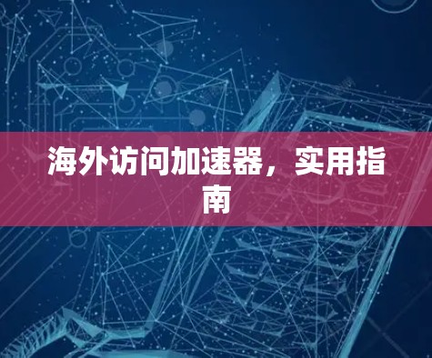 海外访问加速器，实用指南