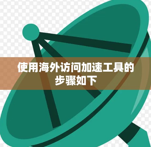 使用海外访问加速工具的步骤如下