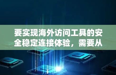 要实现海外访问工具的安全稳定连接体验，需要从多个方面进行设计和实施。以下是一些建议和步骤，帮助你构建一个可靠的安全访问系统