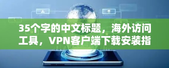 35个字的中文标题，海外访问工具，VPN客户端下载安装指南