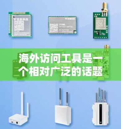 海外访问工具是一个相对广泛的话题，具体取决于你需要什么服务或工具。以下是一些常见的海外访问工具及其使用场景