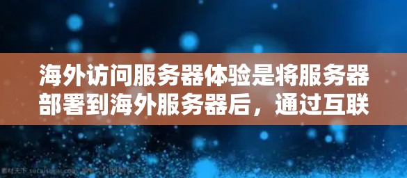 海外访问服务器体验是将服务器部署到海外服务器后，通过互联网进行访问和管理的一种方式。以下是对这一体验的详细分析