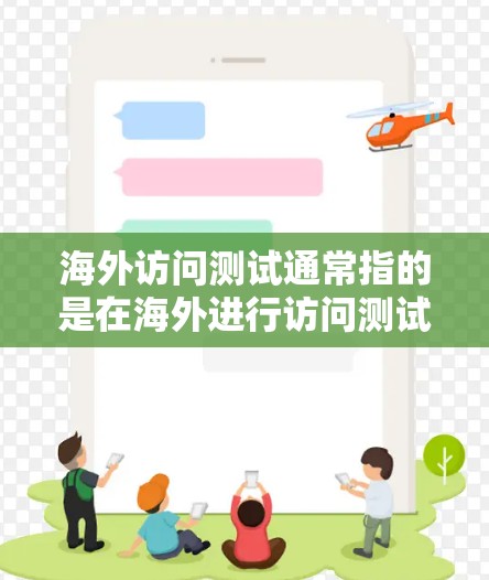 海外访问测试通常指的是在海外进行访问测试，通常包括以下内容