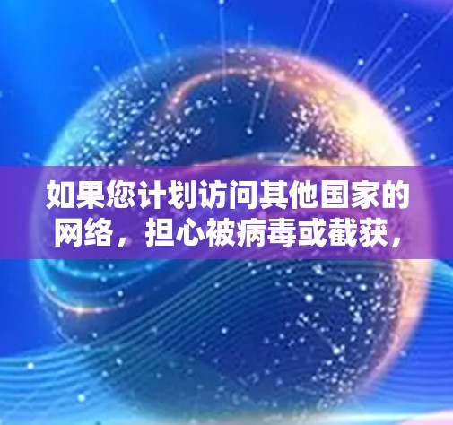 如果您计划访问其他国家的网络，担心被病毒或截获，那么VPN服务是一个非常有效的选择。以下是一些推荐的VPN服务，涵盖了不同的需求和环境