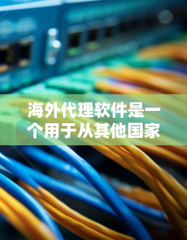 海外代理软件是一个用于从其他国家获取信息或服务的工具。它通过代理服务器来限制或阻止访问目标网站的某些资源或服务。以下是对海外代理软件的详细分析