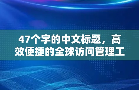 47个字的中文标题，高效便捷的全球访问管理工具解决方案