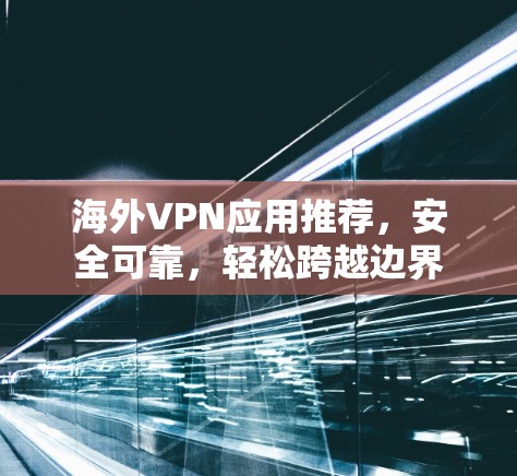 海外VPN应用推荐，安全可靠，轻松跨越边界