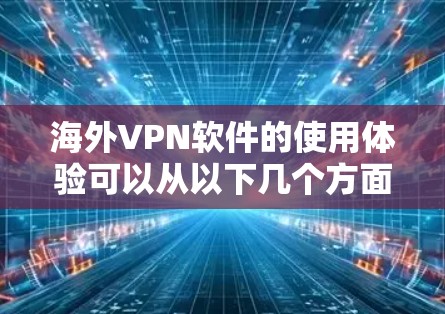 海外VPN软件的使用体验可以从以下几个方面进行总结和分析