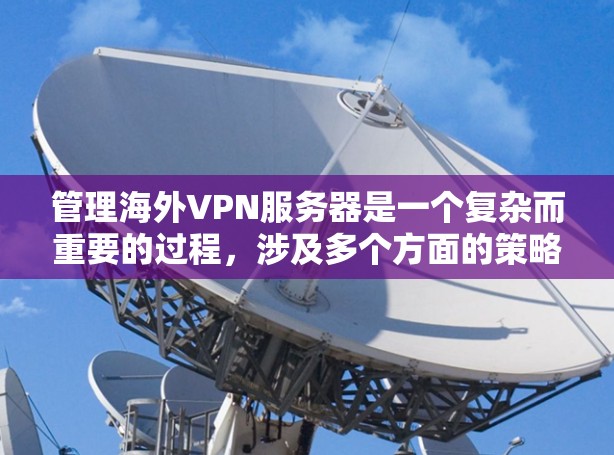 管理海外VPN服务器是一个复杂而重要的过程，涉及多个方面的策略和工具。以下是对该过程的详细分析和总结