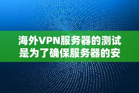 海外VPN服务器的测试是为了确保服务器的安全性和稳定性，防止未经授权的访问、防火墙被截获、或服务器出现异常行为。以下是一些常见的测试方法和注意事项