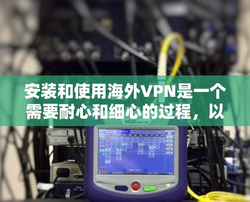 安装和使用海外VPN是一个需要耐心和细心的过程，以下是一个详细的步骤指南