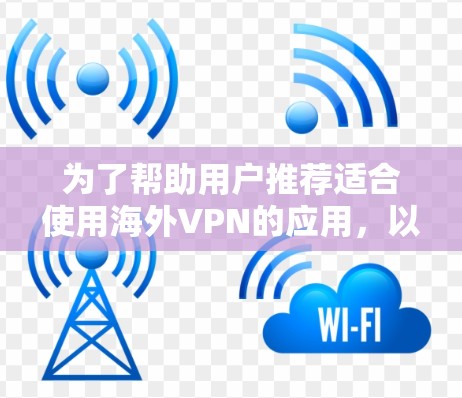为了帮助用户推荐适合使用海外VPN的应用，以下是综合了多种因素后的推荐列表