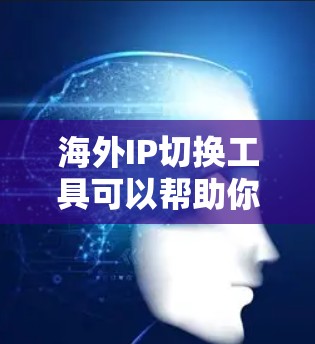 海外IP切换工具可以帮助你将来自国外的IP地址转换回国内的IP地址。以下是一些常用的海外IP切换工具及其使用方法